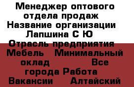 Менеджер оптового отдела продаж › Название организации ­ Лапшина С.Ю. › Отрасль предприятия ­ Мебель › Минимальный оклад ­ 20 000 - Все города Работа » Вакансии   . Алтайский край